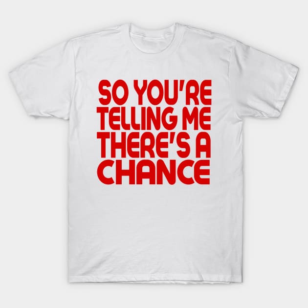 So You're Telling Me There's A Chance T-Shirt by MChamssouelddine